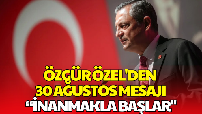 Özgür Özel'den 30 Ağustos Mesajı: 'Bir Ülkenin Kaderini Değiştirmek İnanmakla Başlar'